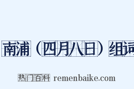 南浦（四月八日）组词是什么意思的图片